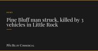 Pine Bluff man struck, killed by 3 vehicles in Little Rock