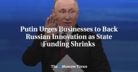 Putin Urges Businesses to Back Russian Innovation as State Funding Shrinks