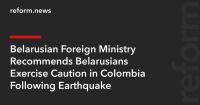 Belarusian Foreign Ministry Recommends Belarusians Exercise Caution in Colombia Following Earthquake