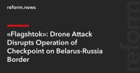 “Flagshtok”: Drone Attack Disrupts Operation of Checkpoint on Belarus-Russia Border