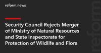 Security Council Rejects Merger of Ministry of Natural Resources and State Inspectorate for Protection of Wildlife and Flora