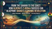 From the Sahara to the Coast: How Algeria’s 2,400km Success Can Blueprint Ghana’s Economic Revolution