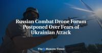 Russian Combat Drone Forum Postponed Over Fears of Ukrainian Attack