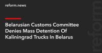 Belarusian Customs Committee Denies Mass Detention Of Kaliningrad Trucks In Belarus