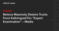 Belarus Massively Detains Trucks From Kaliningrad For “Expert Examination” — Media