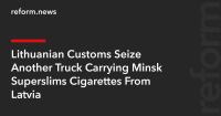 Lithuanian Customs Seize Another Truck Carrying Minsk Superslims Cigarettes From Latvia