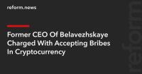 Former CEO Of Belavezhskaye Charged With Accepting Bribes In Cryptocurrency