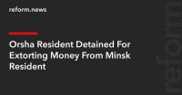 Orsha Resident Detained For Extorting Money From Minsk Resident