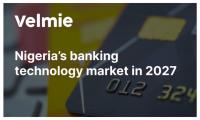 Nigeria’s banking technology market in 2027: The shift from digital channels to intelligent infrastructure