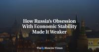 How Russia’s Obsession With Economic Stability Made It Weaker