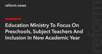 Education Ministry To Focus On Preschools, Subject Teachers And Inclusion In New Academic Year