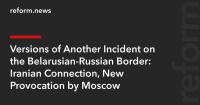 Versions of Another Incident on the Belarusian-Russian Border: Iranian Connection, New Provocation by Moscow