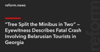 “Tree Split the Minibus in Two” — Eyewitness Describes Fatal Crash Involving Belarusian Tourists in Georgia