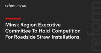 Minsk Region Executive Committee To Hold Competition For Roadside Straw Installations