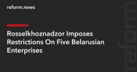 Rosselkhoznadzor Imposes Restrictions On Five Belarusian Enterprises