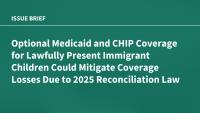 Optional Medicaid and CHIP Coverage for Lawfully Present Immigrant Children Could Mitigate Coverage Losses Due to 2025 Reconciliation Law