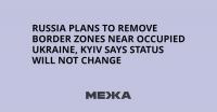 Russia Plans to Remove Border Zones Near Occupied Ukraine, Kyiv Says Status Will Not Change