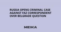 Russia Opens Criminal Case Against FAZ Correspondent Over Belgrade Question