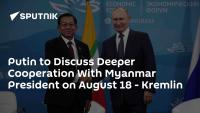 Putin to Discuss Deeper Cooperation With Myanmar President on August 18 - Kremlin