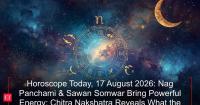 Horoscope Today, 17 August 2026: Nag Panchami &amp; Sawan Somwar Bring Powerful Energy; Chitra Nakshatra Reveals What the 12 Zodiac Signs Should Know
