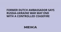 Former Dutch Ambassador Says Russia-Ukraine War May End With a Controlled Ceasefire