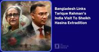Bangladesh Links Tarique Rahman’s India Visit To Sheikh Hasina Extradition