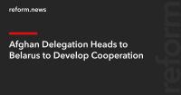 Afghan Delegation Heads to Belarus to Develop Cooperation