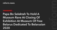 Papa Bo Selektah To Hold A Museum Rave At Closing Of Exhibition At Museum Of Free Belarus Dedicated To Belarusian 2020