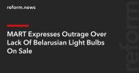 MART Expresses Outrage Over Lack Of Belarusian Light Bulbs On Sale