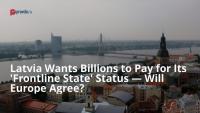 Latvia Wants Billions to Pay for Its 'Frontline State' Status — Will Europe Agree?