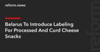 Belarus To Introduce Labeling For Processed And Curd Cheese Snacks