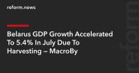 Belarus GDP Growth Accelerated To 5.4% In July Due To Harvesting — MacroBy