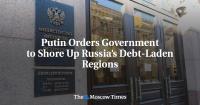 Putin Orders Government to Shore Up Russia’s Debt-Laden Regions