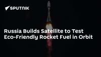 Russia Builds Satellite to Test Eco-Friendly Rocket Fuel in Orbit
