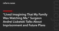 “Lived Imagining That My Family Was Watching Me.” Surgeon Andrei Liubetski Talks About Imprisonment and Future Plans