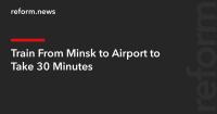 Train From Minsk to Airport to Take 30 Minutes