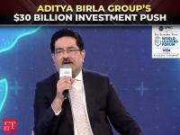 ET WLF 2026: Aditya Birla Group unveils $30 Billion investment plan across key businesses