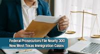U.S. Attorney’s Office Adds Nearly 300 New Immigration Cases in Western District of Texas