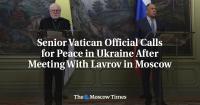 Senior Vatican Official Calls for Peace in Ukraine After Meeting With Lavrov in Moscow