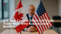 U.S. and Canada Enter Full-Scale Trade War: Why Russia Could Benefit