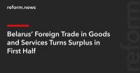 Belarus’ Foreign Trade in Goods and Services Turns Surplus in First Half
