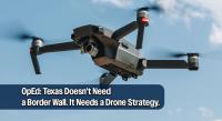OpEd: Texas Doesn’t Need a Border Wall. It Needs a Drone Strategy.