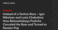 Instead of a Techno Rave — Igor Nikolaev and Lusia Chebotina: How Belavezhskaya Pushcha Canceled the Bass and Turned to Russian Pop