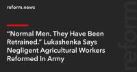 “Normal Men. They Have Been Retrained.” Lukashenka Says Negligent Agricultural Workers Reformed In Army