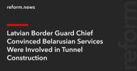 Latvian Border Guard Chief Convinced Belarusian Services Were Involved in Tunnel Construction