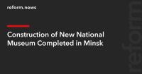 Construction of New National Museum Completed in Minsk