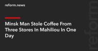 Minsk Man Stole Coffee From Three Stores In Mahiliou In One Day