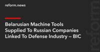 Belarusian Machine Tools Supplied To Russian Companies Linked To Defense Industry — BIC
