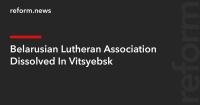 Belarusian Lutheran Association Dissolved In Vitsyebsk