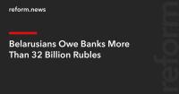 Belarusians Owe Banks More Than 32 Billion Rubles
